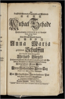 Als Der Wohl-Ehrenveste Nahmhaffte und Wohlweise Herr Michael Schade ... Assessor E. E. Gerichts Neuer Stadt Thorn Mit Der ... Fraun Anna Maria gebohrnen Schulffin Des ... Ehr-hard Bürtzels Hiesigen ... Kauff und Handelsmanns, und ... Mitglieds der löblichen dritten Ordnung Nachgelassenen Fraun Wittib Christlöblichen Ceremonien nach Jhren Hochzeitlichen Ehren-Tag Anno 1727. den 25. Febr. begiengen / Solte Dem ... Neu-verbundenen Paar ... mit geringen Zeilen gratuliren Samuel Perschke Advoc. Ordinar