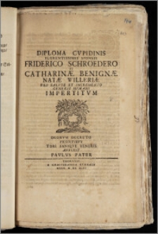 Diploma Cvpidinis Florentissimis Sponsis Friderico Schroedero Et Catharinæ Benignæ Natæ Willeriæ Pro Salvte Et Incremento Generis Hvmani Impertitvm Deorvm Decreto Frontibvs Tori Faniqve Veneris / Affixit Pavlvs Pater