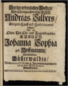 Bey der erfreulichen Hochzeit, Des ... Herrn Andreas Silbers, Bürgers, Kauff- und Handelsmannes allhier, Mit der ... Frauen Johanna Sophia geb. Hoffmannin, Verwittibter Düsterwaldin, Welche Anno 1706. den 4. Jan. vollendzogen wurde legten ihre Glücks-Wündsche schuldigst ab Jnnenbenante