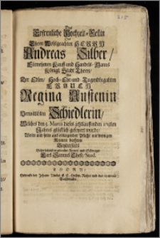 Das Erfreuliche Hochzeit-Festin Des [...] Herrn Andreas Silber [...] Kauff- und Handels-Manns Königl. Stadt Thorn, Mit Der [...] Frauen Regina Austenin Verwittibten Schiedlerin, Welches den 5. Martii dieses jetztlauffenden 1715ten Jahres glücklich gefeyert wurde / Wolte und solte [...] mit wenigen Reimen beehren Beyderseits [...] Freund und Schwager Carl Samuel These, Stud