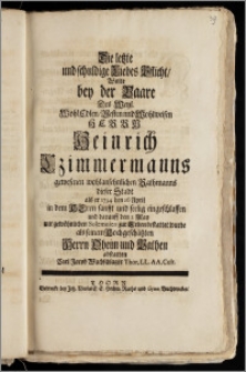 Die letzte und schuldige Liebes Pflicht, Wolte bey der Baare Des ... Herrn Heinrich Czimmermanns gewesenen wohlansehnlichen Rathmanns dieser Stadt als er 1734 den 26 April in dem Herrn sanfft und seelig eingeschlaffen und darauff den 2 May ... zur Erden bestattet wurde als seinem Hochgeschätzten Herrn Oheim und Pathen abstatten Carl Jacob Wachschlager Thor. LL. AA. Cult.