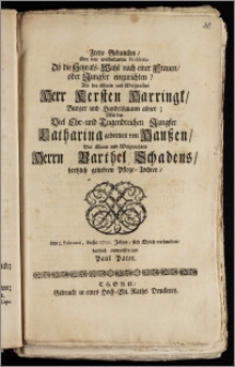 Freye Gedancken, über das wolbekandte Problema: Ob die Heyrats-Wahl nach einer Frauen, oder Jungfer einzurichten? Als der [...] Herr Kersten Harringk, Burger und Handelsmann alhier; Mit der [...] Jungfer Catharina gebornen von Hauszen, Des [...] Herrn Barthel Schadens [...] Pflege-Tochter, den 2. Februarii, dieses 1700. Jahrs, sich Ehlich verbunden / kurtzlich entworffen von Paul Pater
