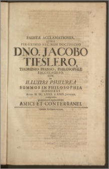 Faustæ Acclamationes, Qvibus Per-Eximio Nec Non Doctissimo Dno. Jacobo Tieslero, Thorunio Prusso, Philosophiæ Baccalaureo, Cum In Illustri Philurea Summos In Philosophia Honores Anno M. DC. LXXX. d. XXIX. Januar. conseqveretur gratnlabundi applaudebant Amici Et Conterranei