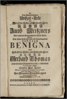 An Dem höchsterwüschten Hochzeit-Feste Des [...] Herrn Jacob Meiszners, Wol-verdienten Rathmannes der Stadt Thorn Mit der [...] Jungfer Benigna Des [...] Herrn Gerhard Thomas Hoch-verdienten Burgermeisters und [...] hochansehnl. Præsidenten allhier [...] Tochter So den 26. Novemb. 1715. [...] celebriret wurde / stattete seine [...] Gratulation ab Dem Vornehmen Thomasischen Hause [...] Diener Heinrich Würffel, S. N. C. M