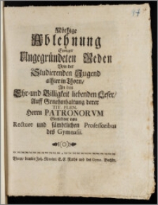 Nöthige Ablehnung Einiger Ungegründeten Reden Von der Studierenden Jugend alhier in Thorn, An den Ehr- und Billigkeit liebenden Leser, auff Genehmhaltung derer Tit. Plen. Herrn Patronorvm Gerichtet von Rectore und sämbtlichen Professoribus des Gymnasii