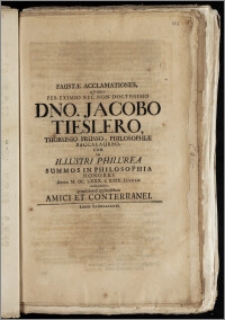 Faustæ Acclamationes, Qvibus Per-Eximio Nec Non Doctissimo Dno. Jacobo Tieslero, Thorunio Prusso, Philosophiæ Baccalaureo, Cum In Illustri Philurea Summos In Philosophia Honores Anno M. DC. LXXX. d. XXIX. Januar. conseqveretur gratnlabundi applaudebant Amici Et Conterranei