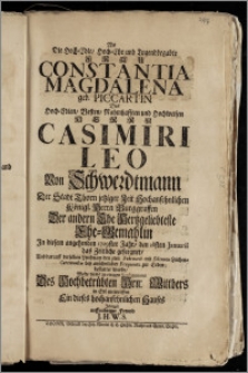 Als Die Hoch-Edle, Hoch-Ehr [...] Frau Constantia Magdalena geb. Piccartin Des [...] Herrn Casimiri Leo Von Schwerdtmann Der Stadt Thorn jetziger Zeit Hochansehnlichen Königl. Herrn Burggraffen Der andern Ehe Hertzgeliebteste Ehe-Gemahlin Jn diesem [...] 1729ster Jahr, den 28sten Januarii das Zeitliche geseegnet, Und darauff derselben Leichnam den 3ten Februarii [...] zur Erden bestattet wurde / Wolte dieses zu einigen Soulagement Des [...] Hrn: Wittbers [...] entwerffen [...] Ein [...] Frennd [!] J. H. W. S