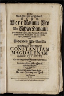 Als der Hoch-Edle, Vest und Hochweise [...] Herr Casimir Leo Von Schwerdtmann Hochansehnlicher Königlicher Burggraff und Raths-Verwanter der Stadt Thorn wie auch des Adelichen Culmischen Gerichts Assessor Seine Hochgeschätzte Ehe-Gemahlin Tit. [...] Frauen Constantiam Magdalenam Gebohrne Piccartin Nach Vorhero kurtz geschehenen [...] Entbindung bald durch einen [...] Hintritt aus dieser Zeitligkeit Den 28. Ianuar. 1729. einbissete Ubergab diese [...] Trauer-Zeilen [...] C. C