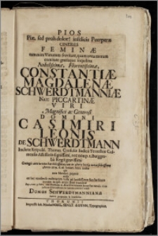 Pios Piæ, sed proh dolor! infelicis Puerperæ Cineres Feminæ ... Constantiæ Magdalenæ Schwerdtmanniæ Nat. Piccartinæ ... Domini Casimiri Leonis De Schwerdtmann Inclutæ Reipubl. Thorun. Consulis Iudicii Terrestris Culmensis Assessoris ... nec non p. t. Burggrabii Regii ... Coniugis ... Anno 1729. d. 28. Ianuar. ... ad ... Sanctæ Sionis montes in ipso ætatis flore translatæ ... vero 3. Febr. ... in Æde Divi Iohannis honorifice tumulo illatæ ... comitari voluit Domus Schwerdtmannianae Cultor perpetuus & indefessus