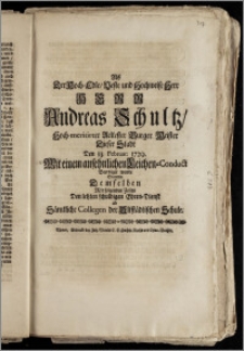 Als Der Hoch-Edle, Veste [...] Herr Andreas Schultz, Hoch-meritirter Aeltester Burger Meister Dieser Stadt Den 13. Februar: 1729. Mit einem [...] Leichen-Conduct Beerdiget wurde Statteten Demselben [...] Den letzten [...] Ehren-Dienst ab Sämtliche Collegen der Altstädtischen Schule