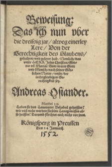 Beweisung: Das ich nun vber die dreissig jar, alweg einerley Lere, Von der Gerechtigkeit des Glaubens, gehalten, vnd geleret hab, Nemlich, das vnser Herr Jesus Christus, Gottes vn[d] Mariae Son, warer Gott vnd Mensch, nach seiner Götlichen Natur, vnser, der rechtgleubigen Gerechtigkeit sey / Andreas Osiander. ...