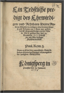 Ein Tröstliche predigt des Ehrwirdigen vnd Achtbarn Herrn Andreae Osiandri etc. seeligen, vber die wort Pauli zun Römern am 6. Denn wer gestorben ist, ist gerechtfertigt von der Sünde : Die er gethan hat, den 29. Decembris 1551. Vnd ist jm mit fleis nachgeschrieben worden. ...