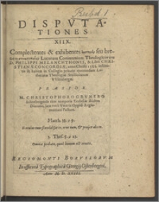 Dispvtationes XIIX. Complectentes & exhibentes epitomīn seu breuem sōmatopoiian Locorum Communium Theologicorum D. Philippi Melanchthonis, & Libri Christianæ Concordiæ, anno Christi 1588. institutæ & habitæ in Collegio priuato quorundam Lutheranæ Theologiæ Studiosorum Wittebergæ / Præside M. Christophoro Grvnero Schnebergense tum temporis Ecclesiæ ibidem Diacono, jam vero Veteris Oppidi Regiomontani Pastore. ...