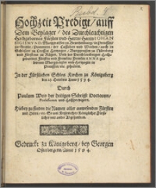 Hochzeit Predigt, auff Dem Beylager, des Durchleuchtigen Hochgebornen Fürsten vnd Herrn, Herrn Iohan Sigismvnd, Marggraffen zu Brandenburg, in Preussen, zu Stetin, Pommern, der Cassuben vnd Wenden, auch in Schlesien zu Crossen Hertzogen, Burggraffen zu Nürnberg vnd Fürstens zu Rügen. Vnd der Durchleuchtigen Hochgebornen Fürstin vnd Frewlin, Frewlin Anna gebornen Marggräffin vnd Hertzogin in Preussen, etc. gehalten : In der Fürstlichen Schlos Kirchen zu Königsberg den 21. Octobris Anno 1594. / Durch Paulum Weis der heiligen Schrifft Doctorem, Professorem vnd Hoffpredigern. ...