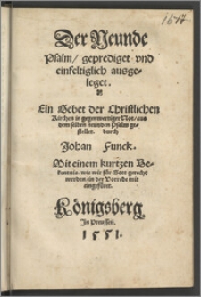 Der Neunde Psalm, geprediget vnd einfeltiglich ausgeleget. Ein Gebet der Christlichen Kirchen in gegenwertiger Not, aus dem selben neunden Psalm gestellet / durch Johan Funck. Mit einem kurtzen Bekentnis, wie wir für Gott gerecht werden, in der Vorrede mit eingefüret.