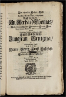 Das erfreuliche Hochzeit-Licht Des [...] Hn. Gerhard Thomas, Wolverdienten Rahts-Verwandten Königl. Stadt Thorn, wie auch Kämmerers und Scholarchen daselbst, Mit der [...] Jungfrau Benigna, Des [...] Herrn Georg Ernst Lichtfusz, Erbherren auff Olkau [...] Eheleiblichen Jungfer Tochter, beehrte Anno 1690. den 8. Augusti eilfertigst und schuldigst Jacob Herden, J. Pr