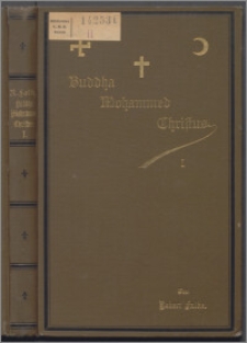 Buddha, Mohammed, Christus : ein Vergleich der drei Persönlichkeiten und ihrer Religionen. T. 1, Vergleich der drei Persönlichkeiten