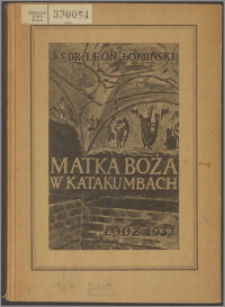 Matka Boża w katakumbach : studjum archeologiczne, wydane w XV-to wiekową rocznicę ogłoszenia dogmatu o boskiem macierzyństwie Marji w Efezie (431-1931)