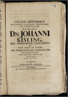 Cultus Novissimus Magnifico [...] Dn. Johanni Kisling, Reip. Thoruniensis Præconsuli [...] Ipso Exeqviarum Ejus Solennium Die Secundum Fastos XXIX. Januarii Anni cIc cIccII. [...] Exhibitus a Clientibus In Ludo Novæ Civitatis