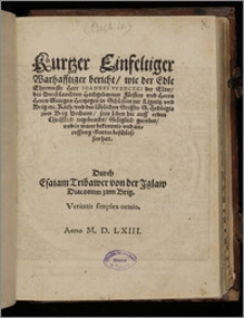 Kurtzer Einfeltiger Warhafftiger bericht : wie der Edle Ehrenueste Herr Ioannes Wenczki der Elter des Durchlauchten Hochgebornen Fürsten vnd Herrn [...] Georgen Hertzoges in Schlesien zur Lignitz vnd Brig etc. Rath, vnd des löblichen Stiffts [...] sein leben hie auff erden Christlich zugebracht [...]
