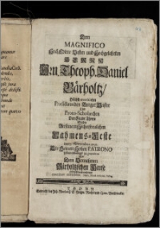 Dem Magnifico Hoch Edlen, Vesten [...] Hrn. Theoph. Daniel Bärholtz, Höchst-meritirten Præsidirenden Burger Meister Und Proto-Scholarchen Der Stadt Thorn Suchte An seinem [...] Nahmens-Feste den 3. November 1730. Als Seinem Hohen Patrono [...] zu gratuliren [...] Christian Contenius, Music. Direct. & Gymn. Colleg