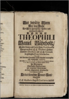 Das betrübte Thorn Bey dem Grabe Des [...] Herrn Theophili Daniel Bährholtz, Hochverdienten und dieses Jahr Præsidirenden Burgermeisters, E. E. Ministerii Hochansehnlichen Directoris und [...] Gymnasii sorgfältigsten Proto-Scholarchæ, Wie auch des Adelichen Culmischen Land-Gerichts [...] beliebtesten Assessoris, Als dessen d. 26. Febr. A. Æ. C. 1731. & Æt. 48 entseelter Cörper d. 4. Martii [...] zur Erden bestattet wurde, Zu Bezeugung [...] vorgestellet von E. E. Ministerio August. Conf. invar. hieselbst