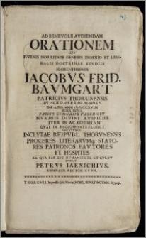 Ad Benevole Avdiendam Orationem Qva Ivvenis ... Iacobvs Frid. Bavmgart Patricivs Thorunensis In Acroaterio Maiore Die IX. Ivn. Anni cIcIcCCXVIII ... Patrio Gymnasio Valedicet Nvminis Divini Avspiciis Iter In Academiam Qvae In Regiomonte Floret Paratvrvs Inclytae Reipvbl. Thorvnensis Proceres Literarvmq. Statores Patronos Favtores ... Hospites ... Invitat Petrvs Iaenichivs, Gymnasii Rector Et P. P