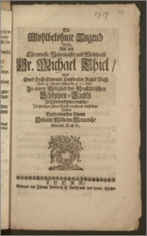 Die Wohlbelohnte Tugend Wolte Als der ... Hr. Michael Thiel, Auff Eines Hoch-Edlen und Hochweisen Rahts Wahl Den 14. Martii Anno M. D. CC. XIV. Zu einem Mittglied des Neustädtischen Schöppen-Stuhls Jn Thorn erkohren wurde, Jn geringen Zeilen Glückwünschend vorstellen, Dessen Verbundenster Diener Johann Wilhelm Weinreich, Mariæb. B. A. St.