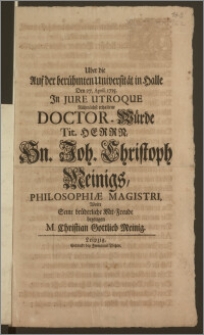 Uber die Auf der berühmten Universität in Halle Den 27. April 1715. Jn Jure Utroque Rühmlichst erhaltene Doctor-Würde Tit. Herrn ... Joh. Christoph Meinings Philosophiæ Magistri, Wolte seine brüderliche Mit-Freude bezeugen M. Christian Gottlieb Meinig