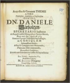Acqvisita & Coronata Themis in Viro Nobilissimo ... Dn. Daniele Bärholtzen, Secretario hactenus de Republ. nostra Elbingensium ... Nunc vero die 3. April. A. 1685. Unanimi Patrum Conscriptorum Suffragio, in Consulem Solennissime Electo, Affine & Compatre meo Honorando, Patrono ... Honorifice Conspicua, Debita cum Gratulatione colitur et deprædicatur / a Præ-Nobilis. Amplitudinis Vræ. ... M. Jacobo Börgern, Gymnas. Elbing. Rectore