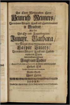 Des Ehren-Wohlgeachten Herrn Heinrich Reimers, Vornehmen Bürgers, Kauff- und Handelsmannes in Graudentz, Mit Der ... Jungfr. Barbara, Des ... Herrn Caspar Suters, Vornehmen Bürgers, Kauff- und Handelsmannes in Thorn hinterlassenen eintzigen ... Tochter Anno 1706. den 9. Novembr. in Thorn vollendzogenes Hochzeit-Fest Beehrte schuldigst durch beygehende Wechsel-Brieffe Jacob Herden