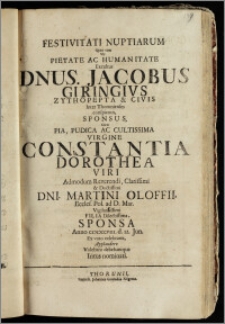 Festivitati Nuptiarum Quas cum Vir Pietate Ac Humanitate Excultus Dnus. Jacobus Giringivs Zythopepta & Civis Inter Thorunienses conspicuus, Sponsus, Cum ... Virgine Constantia Dorothea Viri ... Dni. Martini Oloffii, Eccles. Pol. ad D. Mar. ... Filia ... Sponsa Anno CICICCCVIII. d. 12. Jun. Ex voto celebraret, Applaudere Volebant debebantque Intus nominati