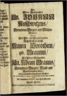 Des Ehren-Wohlgeachten Hn. Johann Auschwitzens ... Bürgers und Mältzen-Brauers, Mit der ... Jungfer Annen Dorotheen, geb. Braunin, Des ... Hn. Adam Brauns ... Bürgers, Kauff- und Handelsmannes allhier, eintzig geliebtesten Jungfrauen Tochter, Jm Jahr Christi 1705. den 30. Herbstmonath vollendzogene Hochzeit / beehrete Mit folgendem Pastorell- oder Feld-Gedichte Jacob Herden