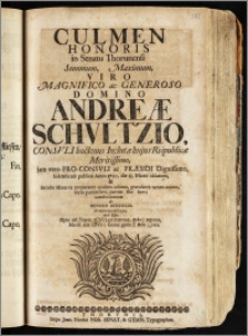Culmen Honoris in Senatu Thorunensi ... Domino Andreæ Schvltzio, Consvli ... Inclutæ hujus Reipublicæ ... jam vero Pro-Consvli ac Præsidi ... Solennitate publica Anno 1720. die 13. Martii oblatum, & ... condecoratum / ab Henrico Reichelio ...