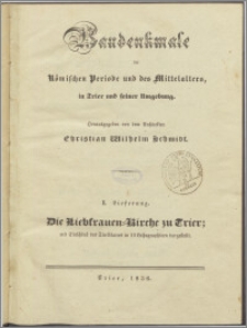 Baudenkmale der Römischen Periode und des Mittelalters, in Trier und seiner Umgebung. Lfg. 1, Die Liebfrauen-Kirche zu Trier mit Einschlutz des Titelblatters in 10 Litographien dargestellt