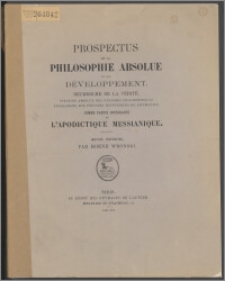 Prospectus de la philosophie absolue et son développement : recherche de la vérité, fixation absolue des périodes philosophiques parallèles aux périodes historiques de l'humanité, comme partie intégrante de l'apodictique messianique : oeuvre posthume