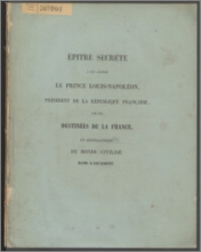 Épître secrète à Son Altesse le prince Louis-Napoléon, président de la République française, sur les destinées de la France et généralement sur l'absolue impossibilité de rétablir actuellement, par les moyens connus, un ordre stable dans le monde civilisé, et sur l'actuelle et progressive dissolution politique des États, résultant d'un pieux malentendu dans notre sainte religion