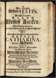 Bey Dem erfreulichen Hochzeit-Festin, Des ... Herrn Christoff Jarcken, Wolansehnlichen Bürgers, wie auch vornehmen Kauff- und Handels-Mannes in Thorn, Mit der ... Frauen Catharina, Gebohrn. Goldnerin, Des ... Herrn Melchior Frehnels, Gewesenen Aeltesten Rahts-Verwandten Wie auch wol-verdienten Ober-Vorstehers der Neustädtischen Kirchen, Nachgelassener Frau Wittwe, Welches den 22. Octob. Anno 1720. ... celebriret wurde / Legte ... seine schuldige Gratulntion in wenigen Reimen willgst ab Jacob Walter