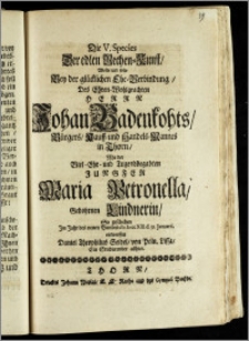 Die V. Species Der edlen Rechen-Kunst, Wolte und solte Bey der glücklichen Ehe-Verbindung, Des ... Herrn Johan Badenkohts, Bürgers, Kauff- und Handels-Mannes in Thorn, Mit der ... Jungfer Maria Petronella, Gebohrnen Lindnerin, So geschehen Jm Jahr ... cIc Ic cc XIII d. 31. Januarii, entwerffen Daniel Theophilus Seidel, von Poln. Lissa, Ein Studierender allhier