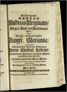 Des Ehrengeachten Herren Andreas Bergmans, Bürgers, Kauff- und Handelmannes allhier, Mit der ... Jungfr. Marianna, Des ... Herren Christoph Lydicius ... Rathman[n]es und Stadt-Richters in der Königl. Stadt Friedland, hinterlassenen ... Tochter, Anno 1705. den 27. Octobr. glücklich vollendzogene Hochzeit / beehrete schuldigst Mit ... Pastorell- oder Berg-Gedichte Jacob Herden