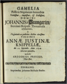 Gamelia Festivis Nuptiarum honoribus ... Domini Johannis a Baumgarten, Secretarii Reipubl. Thorunensis ... Et ... Virginis Annæ Justinæ Knippeliæ, die 21. Septembr. Anno 1694. feliciter peractis / applaudit Gregorius Proxius, Thor. Bor.