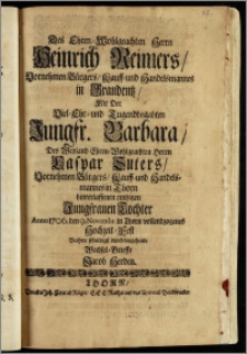 Des Ehren-Wohlgeachten Herrn Heinrich Reimers, Vornehmen Bürgers, Kauff- und Handelsmannes in Graudentz, Mit Der ... Jungfr. Barbara, Des ... Herrn Caspar Suters, Vornehmen Bürgers, Kauff- und Handelsmannes in Thorn hinterlassenen eintzigen ... Tochter Anno 1706. den 9. Novembr. in Thorn vollendzogenes Hochzeit-Fest Beehrte schuldigst durch beygehende Wechsel-Brieffe Jacob Herden
