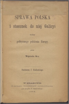 Sprawa polska i stosunek do niéj Galicyi wobec politycznego położenia Europy