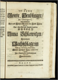 Als Tit. Herr Gottfr. Deublinger, Jur. Utriusque C. und nunmehro Bier- und Mältzen-Bräuers der Stadt Thorn Mit der ... Frauen Anna Schlawitzen, Verwitwete Wachschlagerin Den 30. Novemb. Anno 1719. Seinen Hochzeit-Tag celebrirte Wolten Jhre Schuldigkeit glückwünschend observiren Jnnenbenandte