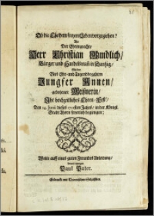 Ob die Ehe dem freyen Leben vorzuziehen? Als Der ... Herr Christian Gundlich, Bürger und Handelsman[n] in Dantzig, Mit der ... Jungfer Annen, gebohrner Meisznerin, Jhr hochzeitliches Ehren- Fest, Den 14. Junii dieses 1701sten Jahrs, in der Königl. Stadt Thorn feyerlich begiengen / Wolte auff eines guten Freundes Anleitung, hiermit erwegen Paul Pater