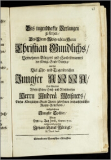 Das tugendhaffte Verlangen zu freyen, Des Ehren-Wolgeachten Herrn Christian Gundlichs ... Bürgers und Handelsmannes der Königl. Stadt Dantzig, Und der ... Jungfer Anna, Des ... Herrn Andreä Meiszners, Dieser Königlichen Stadt Thorn gewesenen ... Rahts-Aeltestens, nachgelassenen Jungfer Tochter, Worzu Den 14. Tag Junii, Anno 1701. / wohlmeynend gratulirte Johann Daniel Möringk, SS. Theol. Stud.