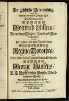 Die geschickte Vereinigung, Dessen Art An dem erfreulichen Hochzeit-Fest Des ... Herren Gottfried Gillers ... Bürgers, Kauff- und Handelsmannes, Mit der ... Jungfrauen Regina Dorothea, Des ... Herren George Hankens, E. E. Vorstädtischen Gerichts ... Beysitzers, Eheleiblichen ältisten ... Tochter, Am 20. October dieses lauffenden 1705. Jahres, Mit schwachem Kiel entworffen ein ... Freund J. G. Zöbner