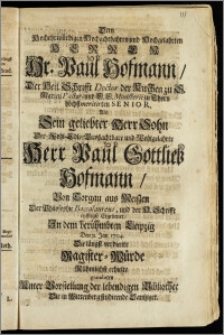 Dem Hochehrwürdigen, Hochachtbahren und Hochgelahrten Herren ... Paul Hofmann, Der Heil. Schrifft Doctor der Kirchen zu S. Marien Pastor, und E. E. Ministerii zu Thorn höchstmeritirten Senior. Als Sein geliebter Herr Sohn Der Wohl-Edle, Grotzachtbare und Wohlgelahrte Herr Paul Gottlieb Hofmann, Von Torgau aus Meiszen Der Philosophie Baccalaureus, und der H. Schrifft eyffrigst Ergebener, Jn dem berühmbten Leipzig Den 31. Jan. 1704. Die längst verdiente Magister-Würde Rühmlichst erhielte gratulierten Unter Vorstellung der lebendigen Bibliothec Die in Wittenberg studirende Dantziger