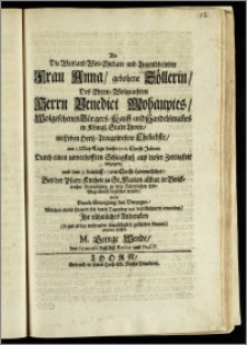 Als Die Weyland Wol-Ehrbare und Tugendbelobte Frau Anna, gebohrne Zöllerin, Des ... Herrn Benedict Mohauptes Wolgesehenen Bürgers, Kauff- und Handelsman[n]es in Königl. Stadt Thorn ... Eheliebste, am 1. May-Tage dieses 1701. Christ-Jahres Durch einen unverhofften Schlagflusz aus dieser Zeitligkeit entzogen, und den 5. darauff, (war Christi Himmelfahrt) Bey der Pfarr-Kirchen zu St. Marien alldar in Volckreicher Versam[m]lung zu dero Väterlichen Erb-Begräbnüsz begleitet wurde / wolte Durch Erwegung des Vorzuges, Welchen theils Frauen sich durch Tugenden vor den Männern erworben, Jhr rühmliches Andencken (so gut es bey wehrender Unpäszligkeit geschehen können) erhalten helffen M. George Wende, des Gymnasii daselbst Rector und Prof. P
