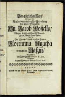 Den glücklichen Kauff Wolte und solte Bey der vergnügten Ehe-Verbindung Des ... Hn. Jacob Postells, Bürgers Kauff- und Handels-Mannes, Jn der Königl. Stadt Thorn, Mit der ... Frauen Florentina Agatha verwittibten Haszin, So geschehen Jm Jahr Christi CICICCCXI. d. I. Jun. Entwerffen Daniel Theophilus Seidel, Gymn. Stud